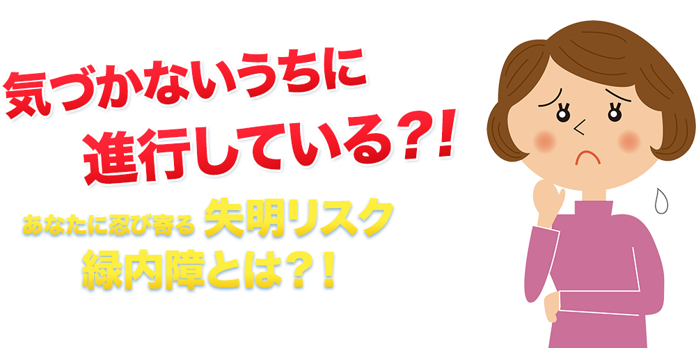 気づかないうちに進行している？！あなたに忍び寄る 失明リスク緑内障とは？！