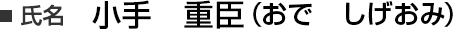 氏名 小手 重臣(おで しげおみ)